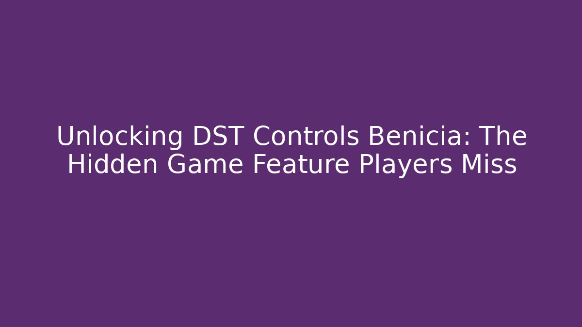 Unlocking DST Controls Benicia: The Hidden Game Feature Players Miss