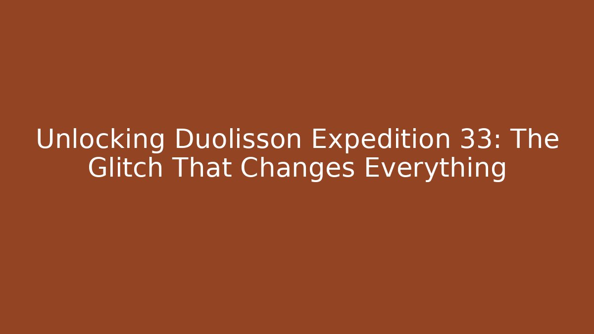 Unlocking Duolisson Expedition 33: The Glitch That Changes Everything