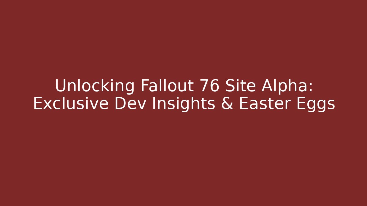 Unlocking Fallout 76 Site Alpha: Exclusive Dev Insights & Easter Eggs