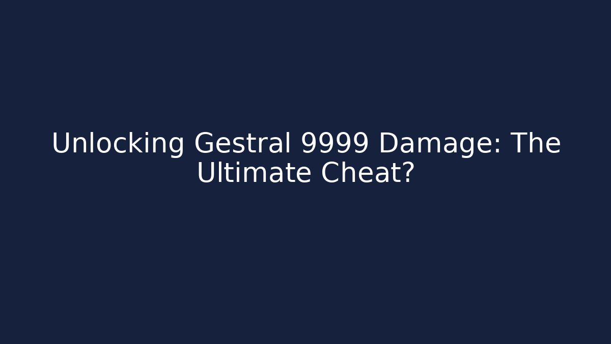 Unlocking Gestral 9999 Damage: The Ultimate Cheat?