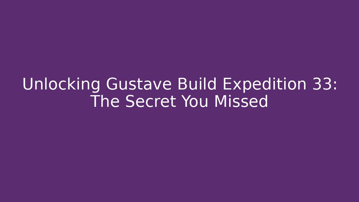Unlocking Gustave Build Expedition 33: The Secret You Missed