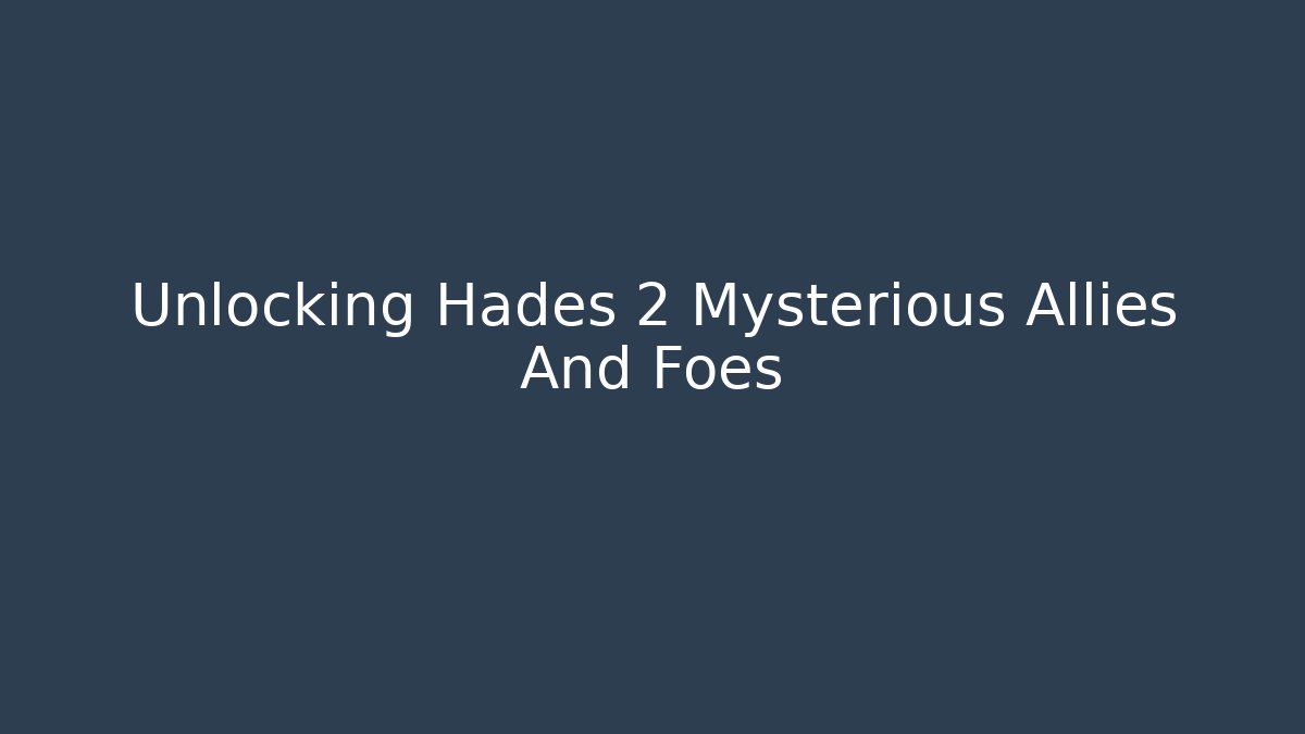 Unlocking Hades 2 Mysterious Allies And Foes
