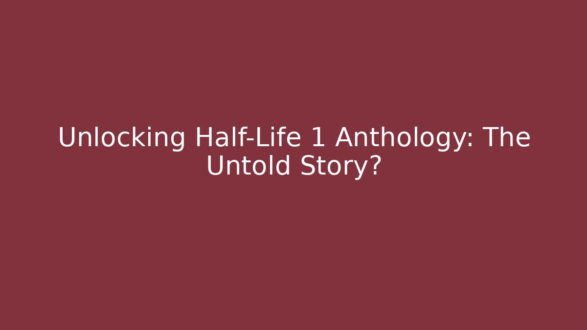 Unlocking Half-Life 1 Anthology: The Untold Story?