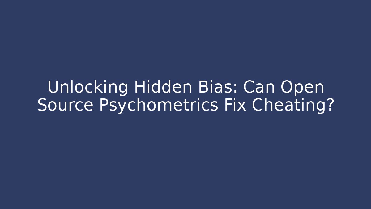 Unlocking Hidden Bias: Can Open Source Psychometrics Fix Cheating? - Método de Aprovação