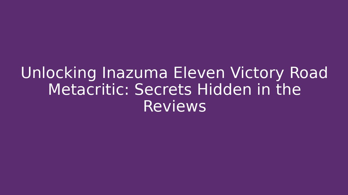 Unlocking Inazuma Eleven Victory Road Metacritic: Secrets Hidden in the Reviews