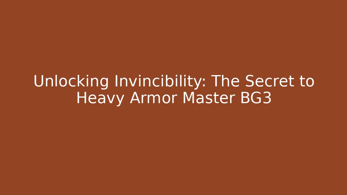 Unlocking Invincibility: The Secret to Heavy Armor Master BG3