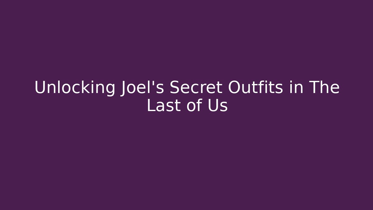 Unlocking Joel's Secret Outfits in The Last of Us