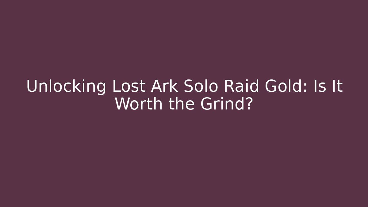 Unlocking Lost Ark Solo Raid Gold: Is It Worth the Grind?