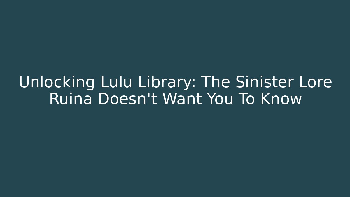 Unlocking Lulu Library: The Sinister Lore Ruina Doesn't Want You To Know