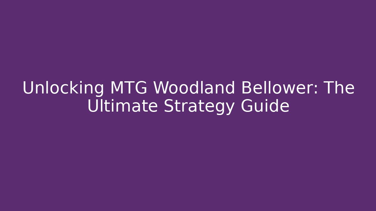 Unlocking MTG Woodland Bellower: The Ultimate Strategy Guide