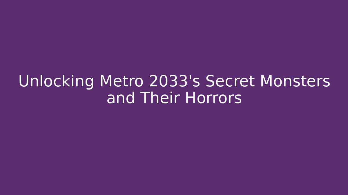 Unlocking Metro 2033's Secret Monsters and Their Horrors