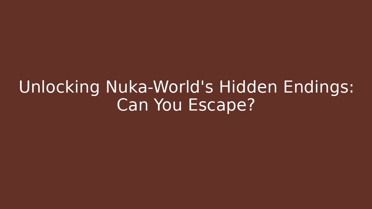 Unlocking Nuka-World's Hidden Endings: Can You Escape?