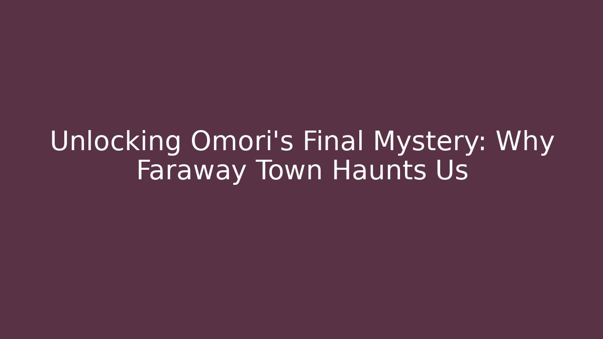 Unlocking Omori's Final Mystery: Why Faraway Town Haunts Us