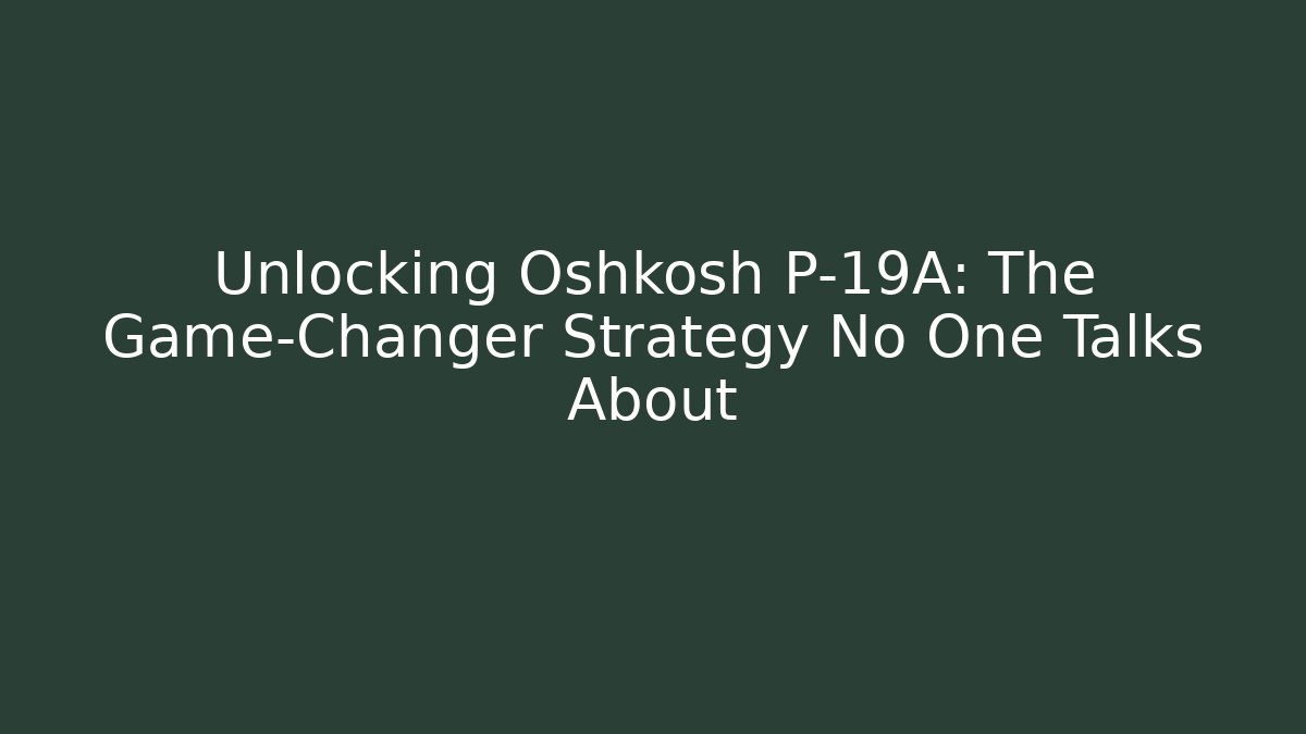 Unlocking Oshkosh P-19A: The Game-Changer Strategy No One Talks About