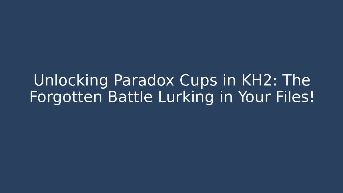 Unlocking Paradox Cups in KH2: The Forgotten Battle Lurking in Your Files!