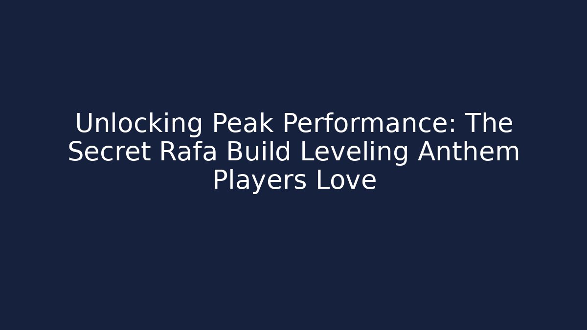 Unlocking Peak Performance: The Secret Rafa Build Leveling Anthem Players Love