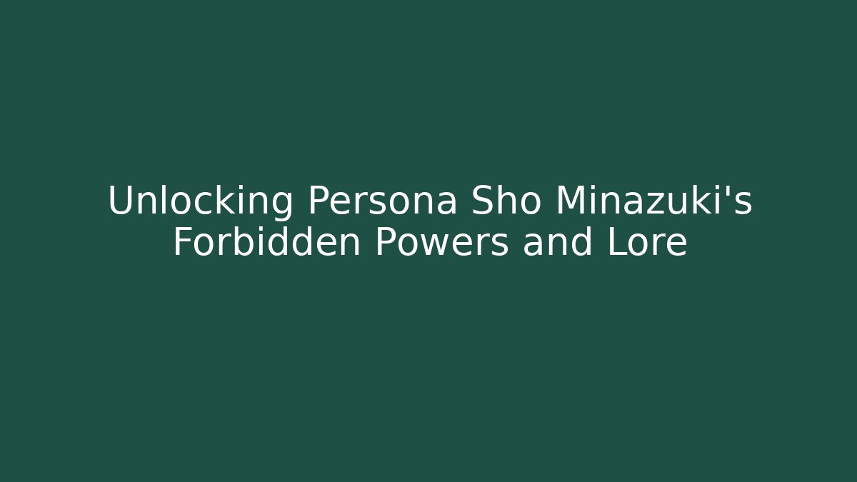 Unlocking Persona Sho Minazuki's Forbidden Powers and Lore