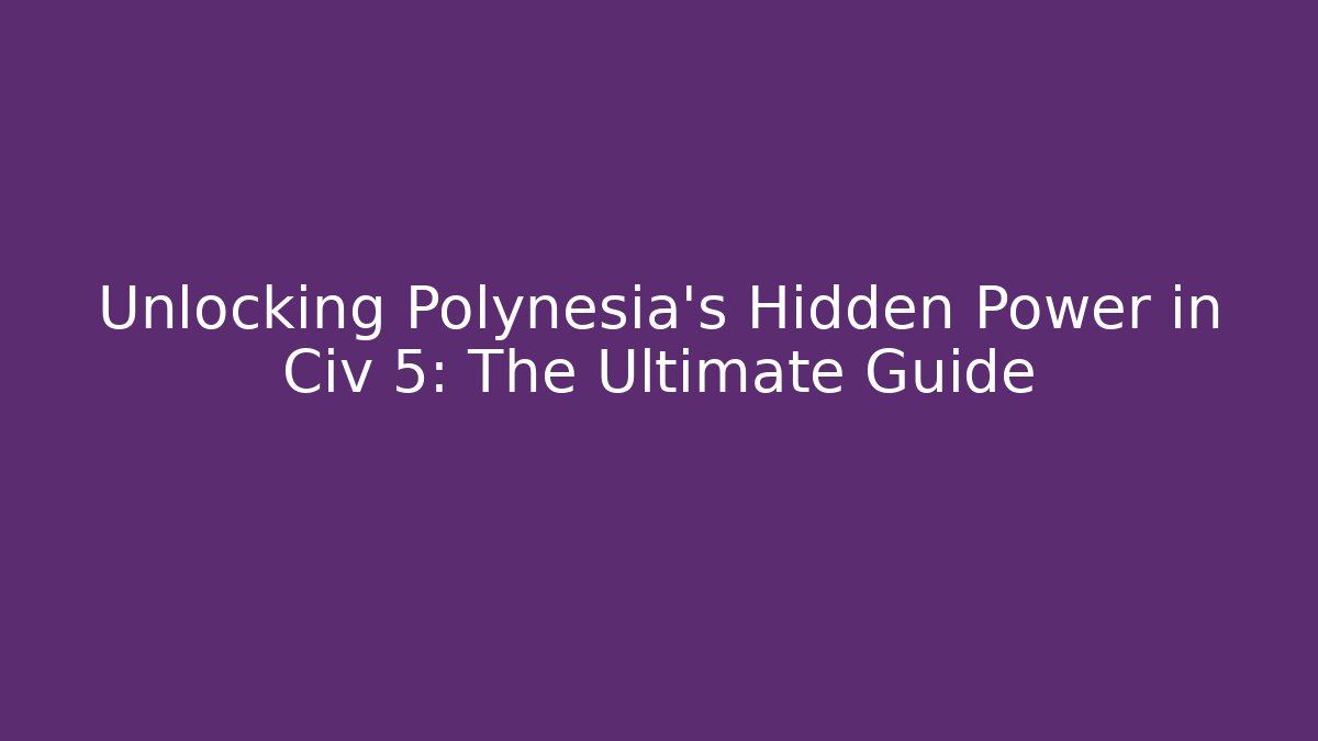 Unlocking Polynesia's Hidden Power in Civ 5: The Ultimate Guide - Método de Aprovação