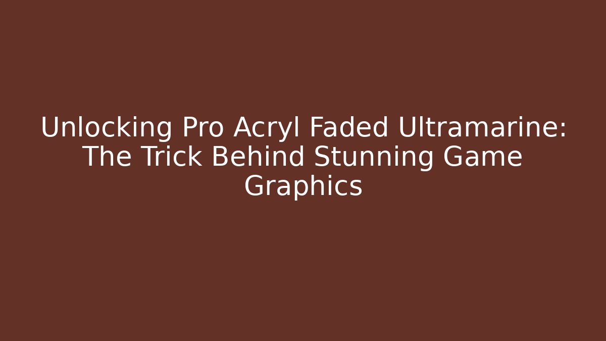 Unlocking Pro Acryl Faded Ultramarine: The Trick Behind Stunning Game Graphics