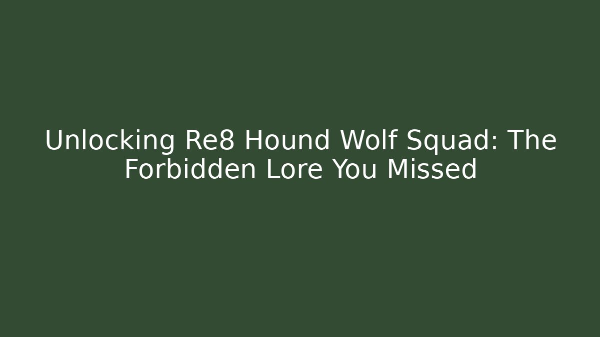 Unlocking Re8 Hound Wolf Squad: The Forbidden Lore You Missed