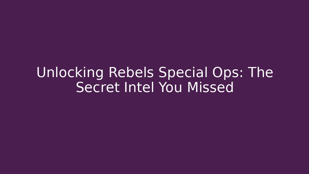Unlocking Rebels Special Ops: The Secret Intel You Missed