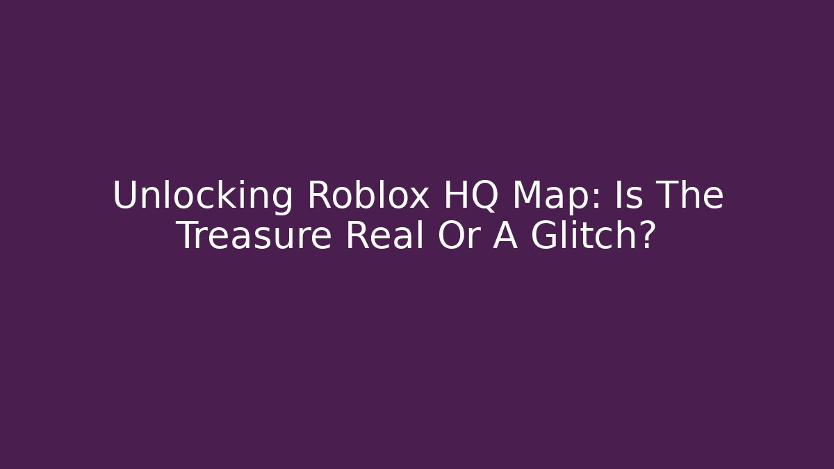Unlocking Roblox HQ Map: Is The Treasure Real Or A Glitch?