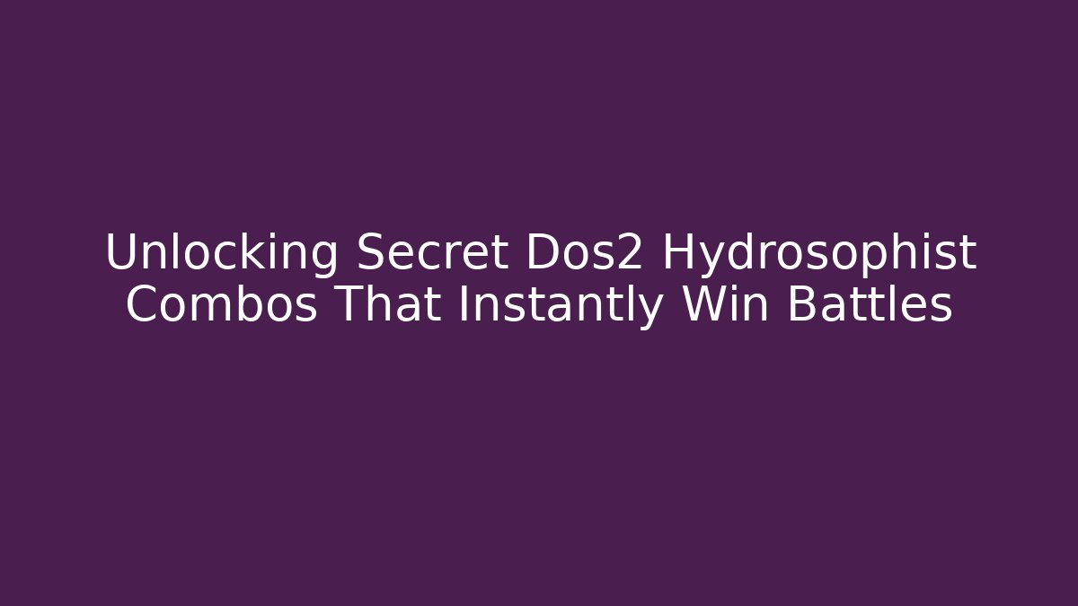 Unlocking Secret Dos2 Hydrosophist Combos That Instantly Win Battles