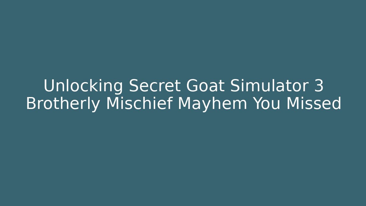 Unlocking Secret Goat Simulator 3 Brotherly Mischief Mayhem You Missed