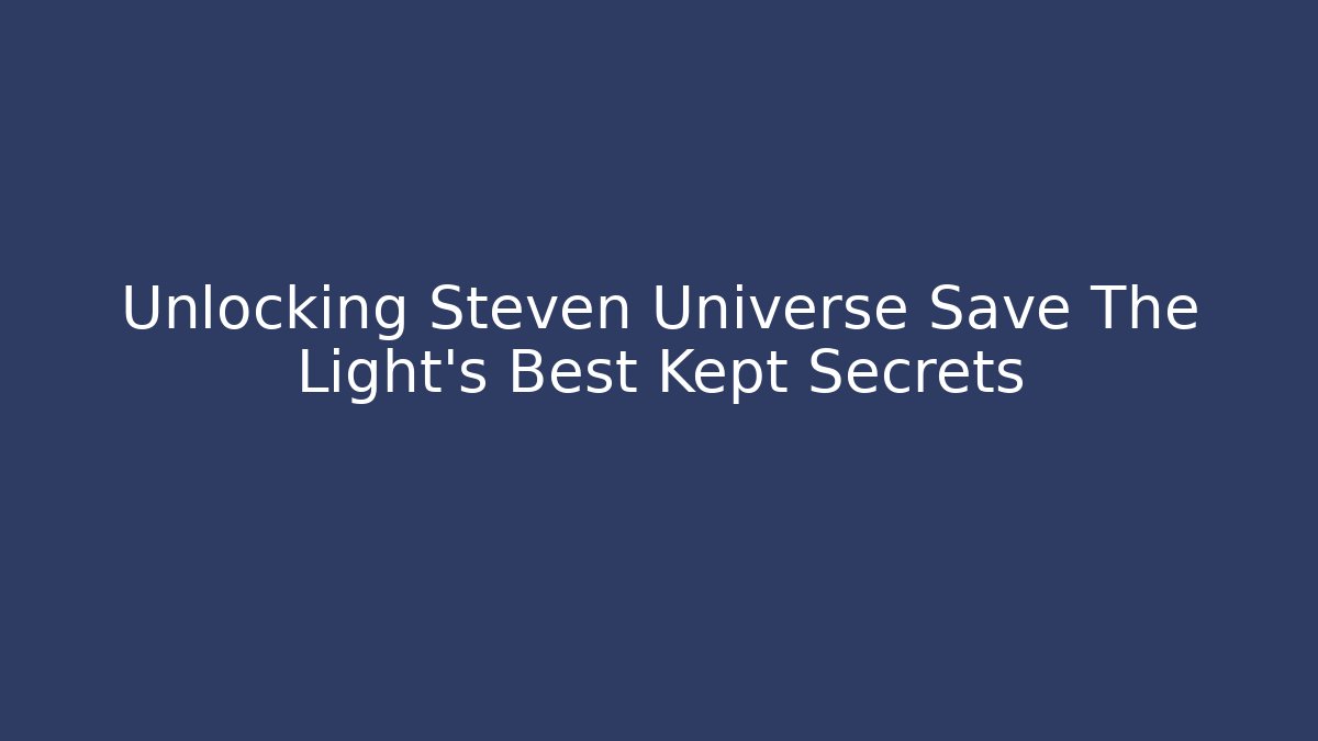 Unlocking Steven Universe Save The Light's Best Kept Secrets
