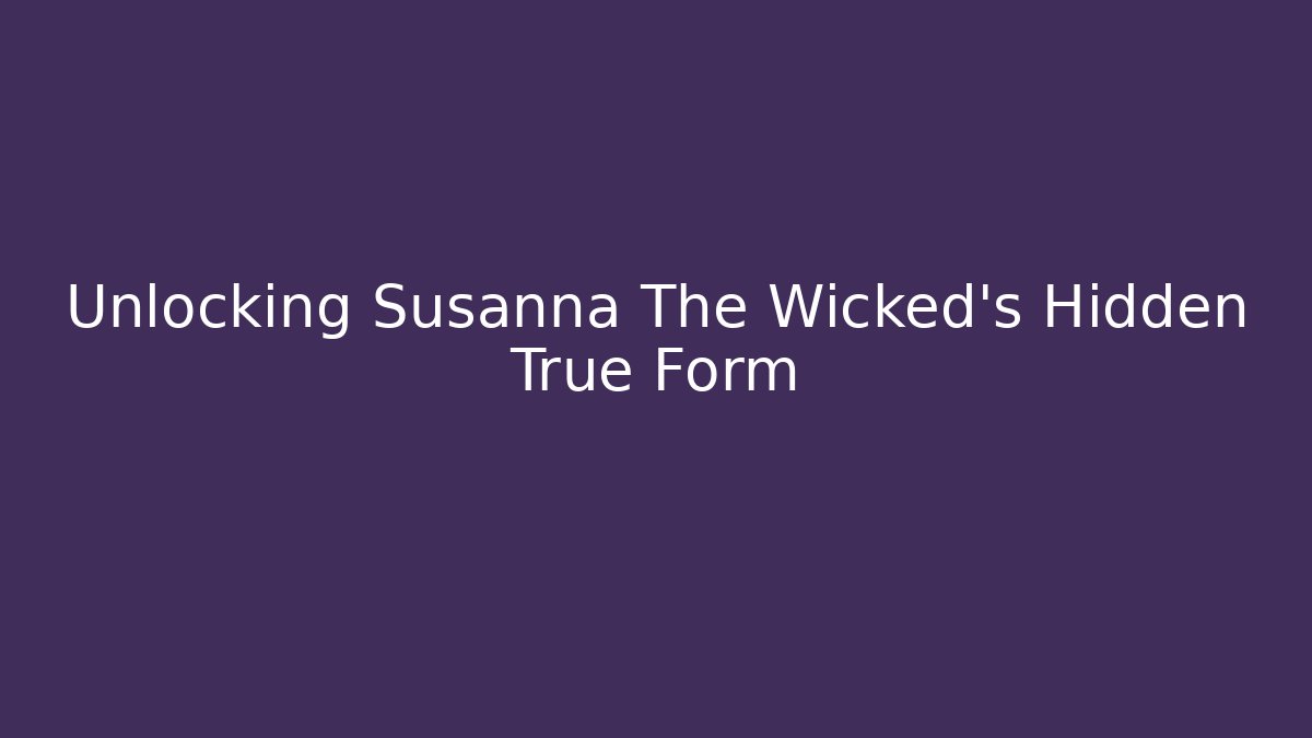 Unlocking Susanna The Wicked's Hidden True Form