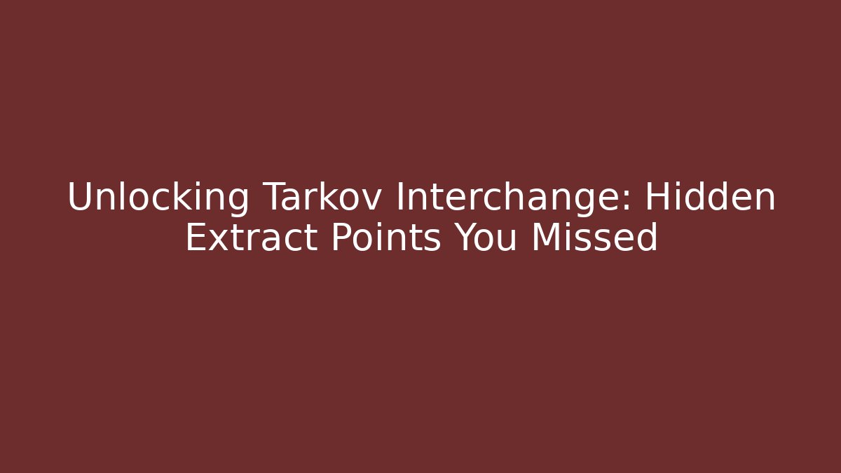 Unlocking Tarkov Interchange: Hidden Extract Points You Missed