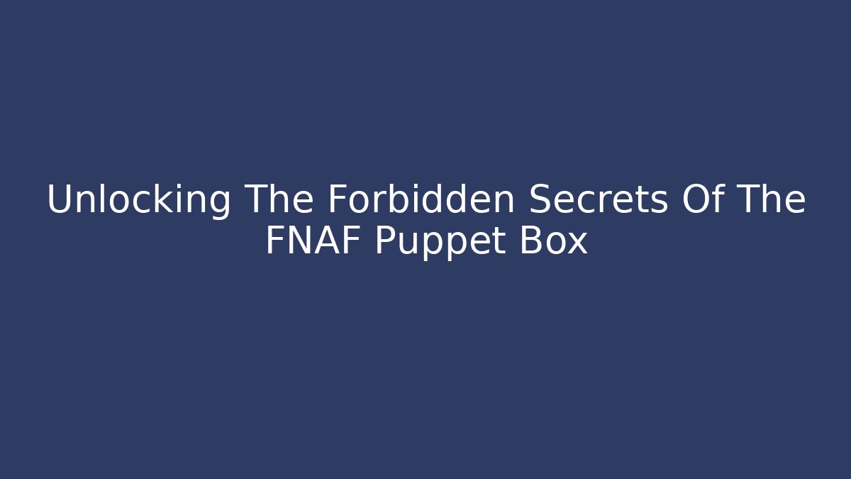 Unlocking The Forbidden Secrets Of The FNAF Puppet Box - Método de Aprovação