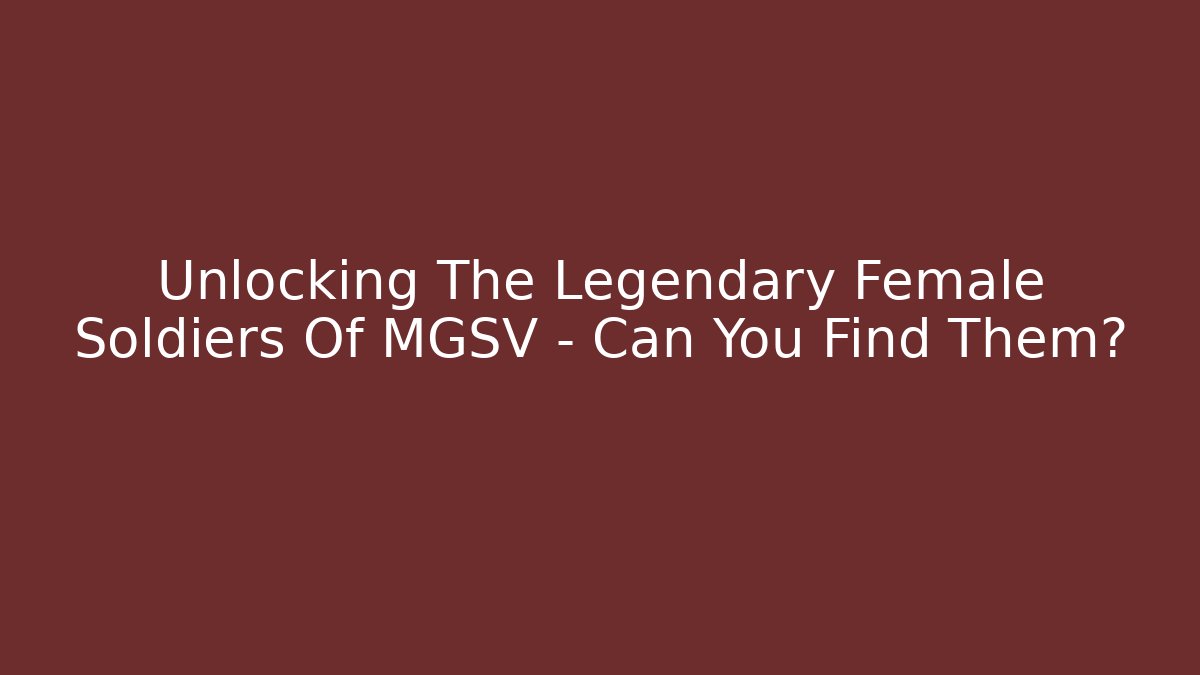 Unlocking The Legendary Female Soldiers Of MGSV - Can You Find Them?