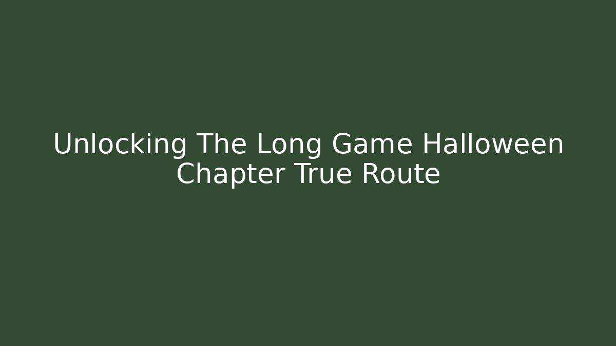 Unlocking The Long Game Halloween Chapter True Route