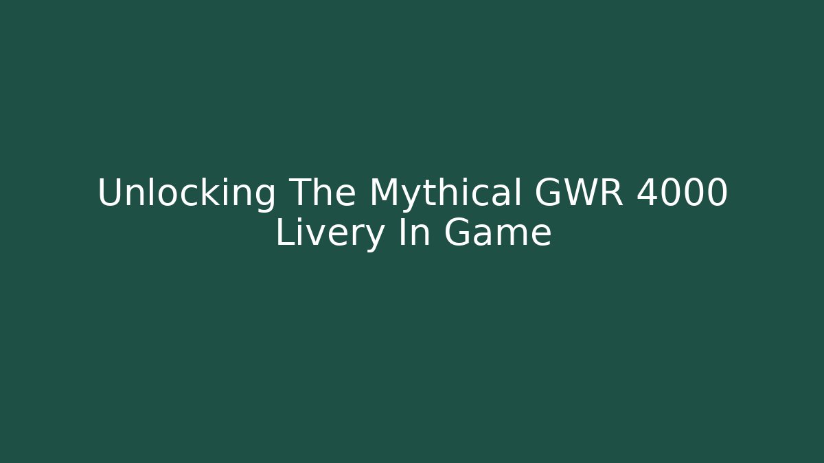Unlocking The Mythical GWR 4000 Livery In Game