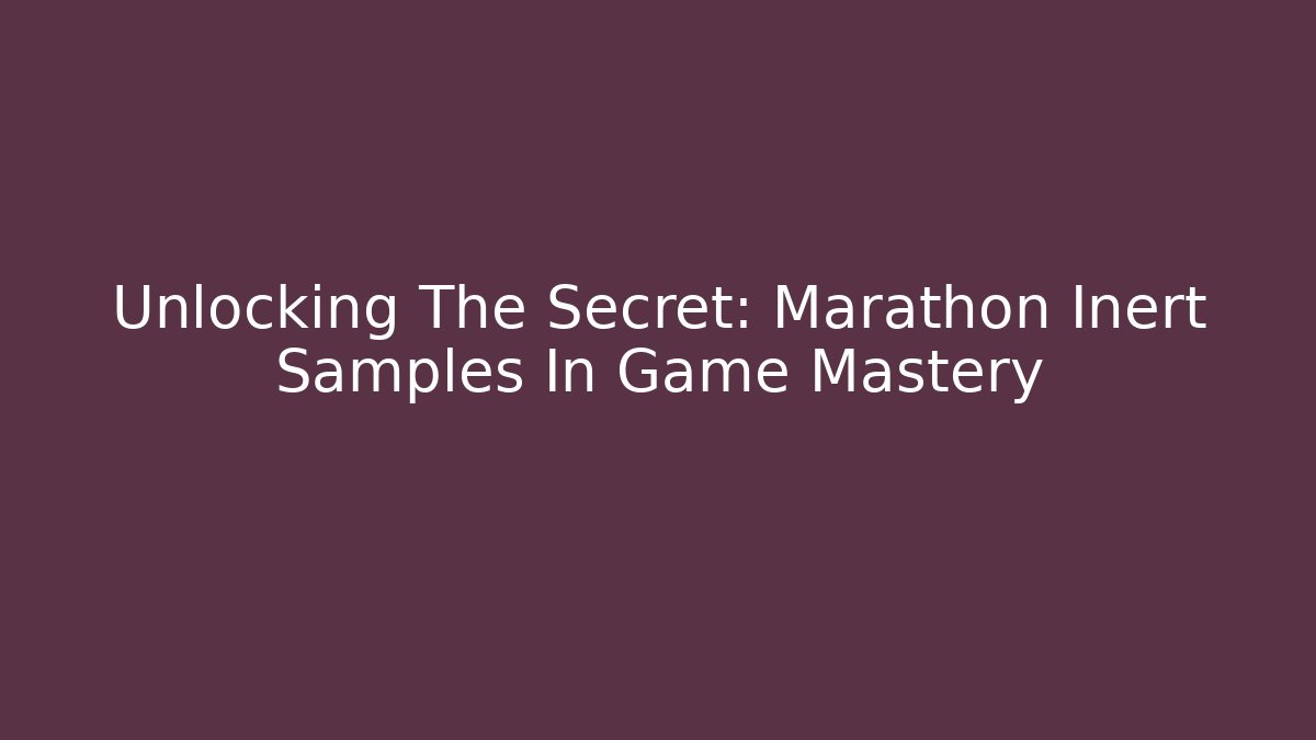 Unlocking The Secret: Marathon Inert Samples In Game Mastery