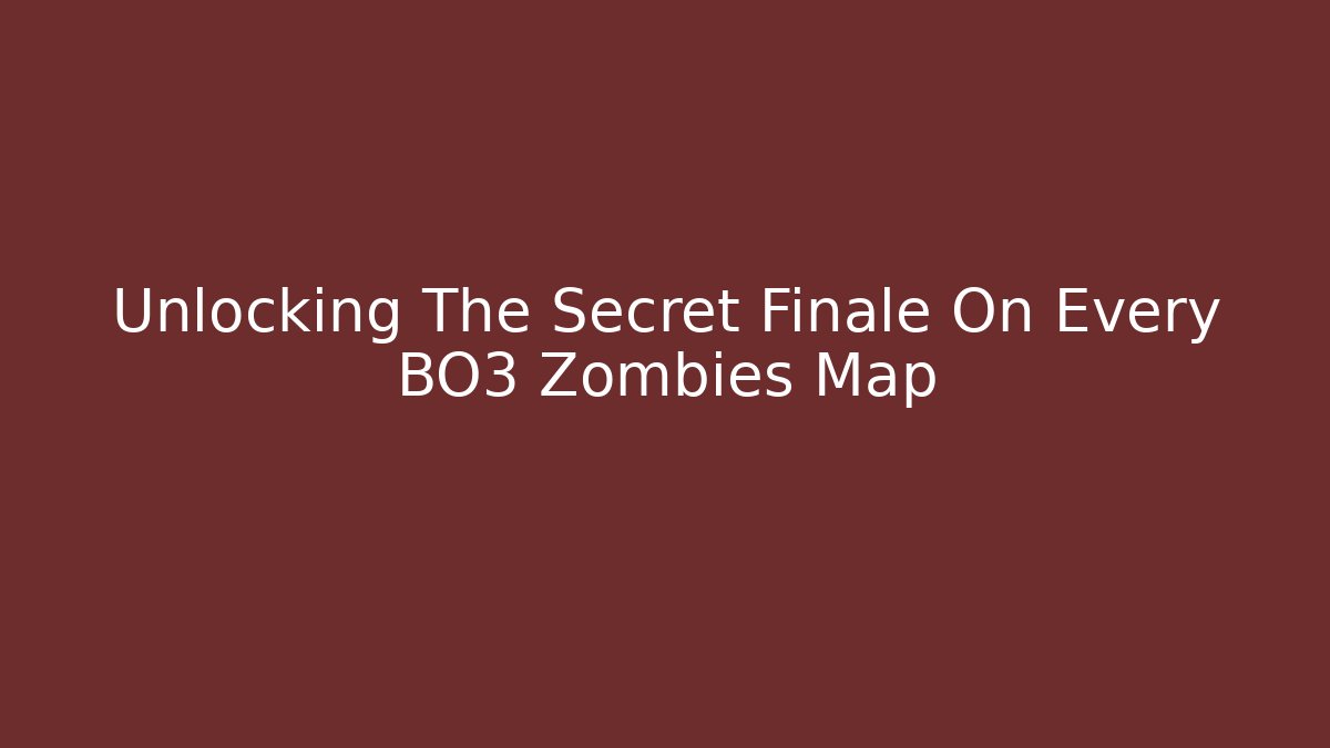 Unlocking The Secret Finale On Every BO3 Zombies Map