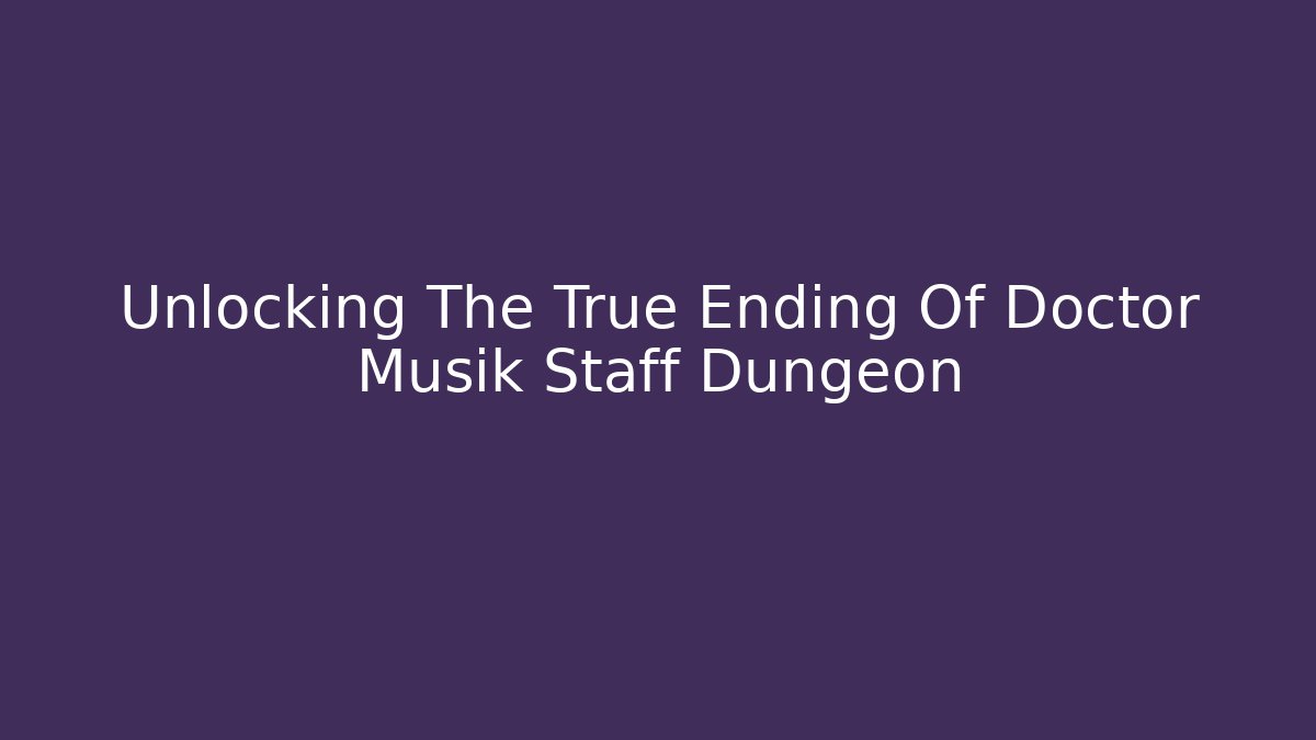 Unlocking The True Ending Of Doctor Musik Staff Dungeon