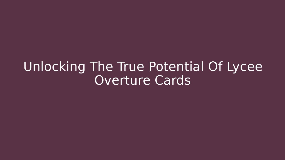 Unlocking The True Potential Of Lycee Overture Cards
