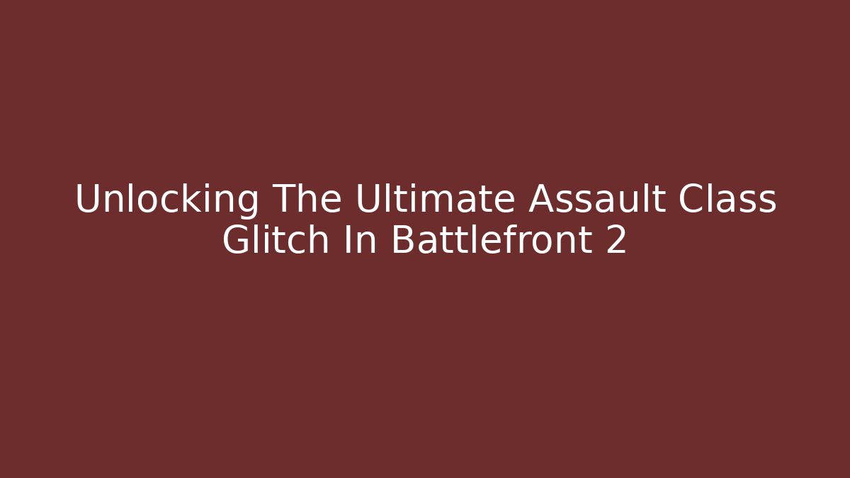Unlocking The Ultimate Assault Class Glitch In Battlefront 2