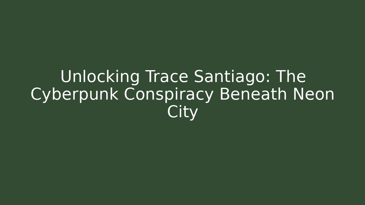 Unlocking Trace Santiago: The Cyberpunk Conspiracy Beneath Neon City