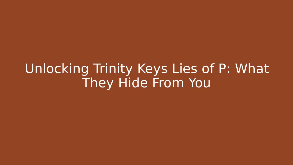 Unlocking Trinity Keys Lies of P: What They Hide From You