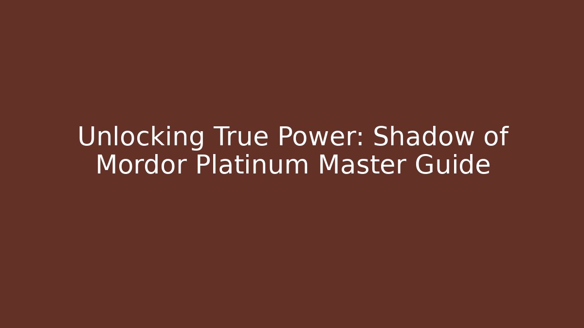 Unlocking True Power: Shadow of Mordor Platinum Master Guide