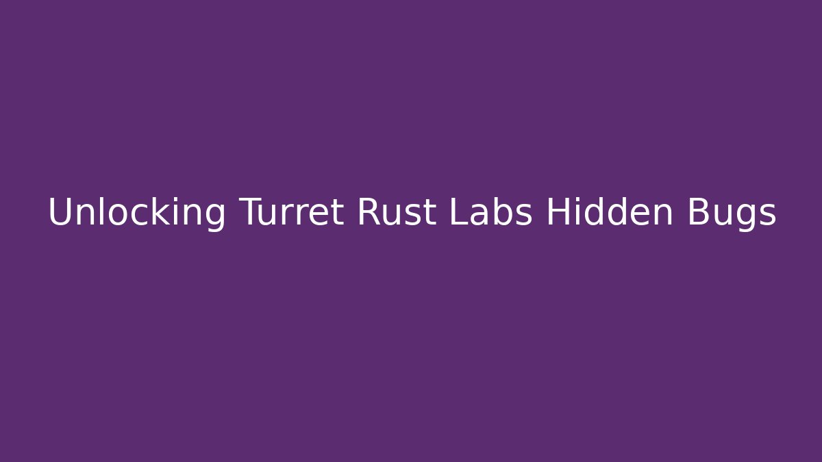 Unlocking Turret Rust Labs Hidden Bugs