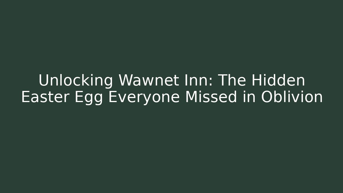 Unlocking Wawnet Inn: The Hidden Easter Egg Everyone Missed in Oblivion