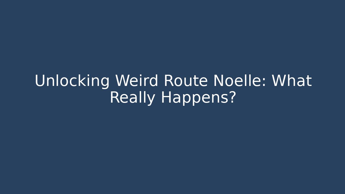 Unlocking Weird Route Noelle: What Really Happens?