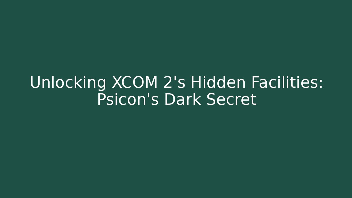 Unlocking XCOM 2's Hidden Facilities: Psicon's Dark Secret