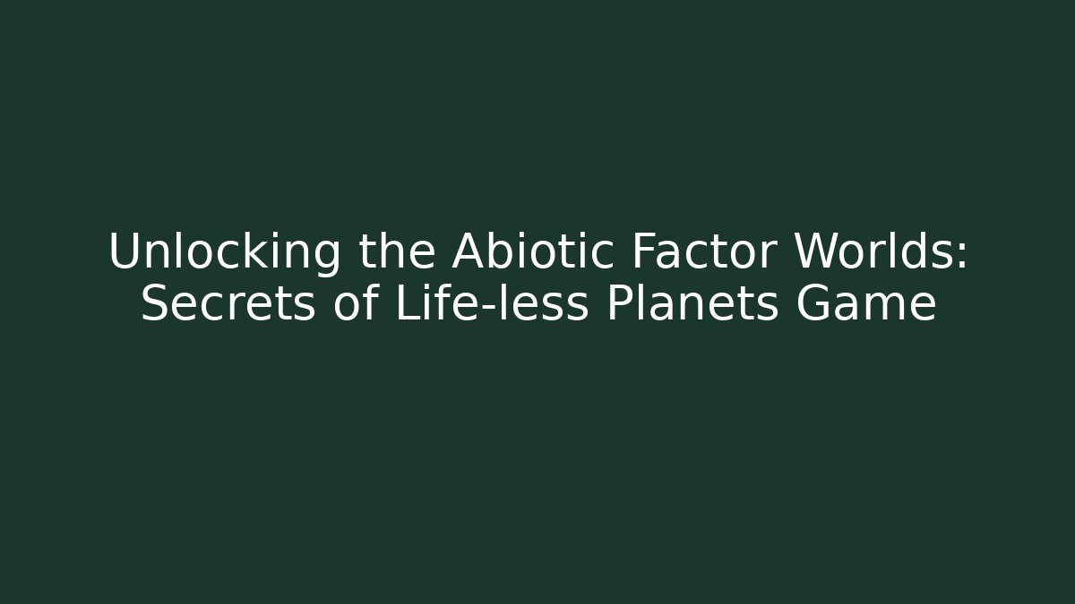 Unlocking the Abiotic Factor Worlds: Secrets of Life-less Planets Game