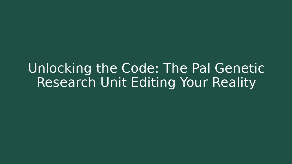 Unlocking the Code: The Pal Genetic Research Unit Editing Your Reality