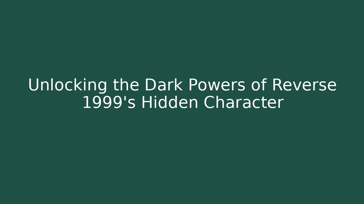 Unlocking the Dark Powers of Reverse 1999's Hidden Character